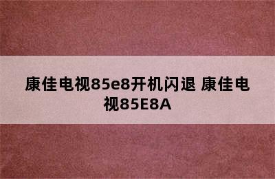 康佳电视85e8开机闪退 康佳电视85E8A